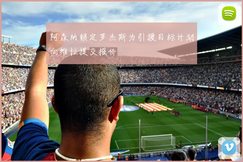 阿森纳锁定罗杰斯为引援目标计划向维拉提交报价