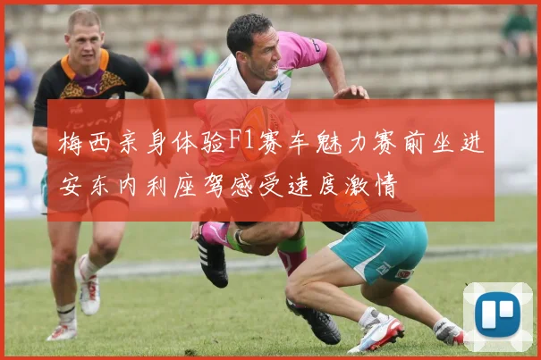 梅西亲身体验F1赛车魅力赛前坐进安东内利座驾感受速度激情