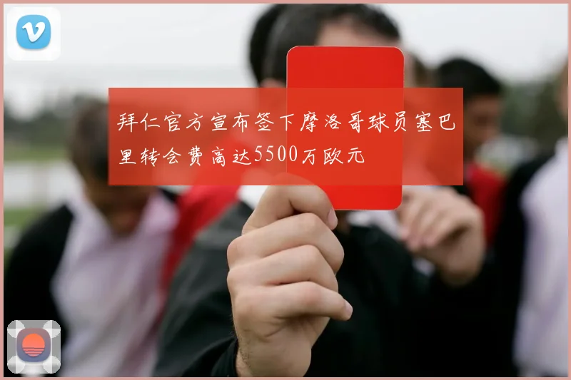 拜仁官方宣布签下摩洛哥球员塞巴里转会费高达5500万欧元