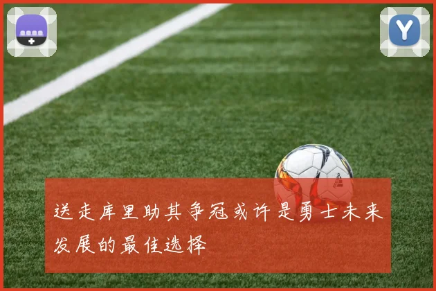 送走库里助其争冠或许是勇士未来发展的最佳选择