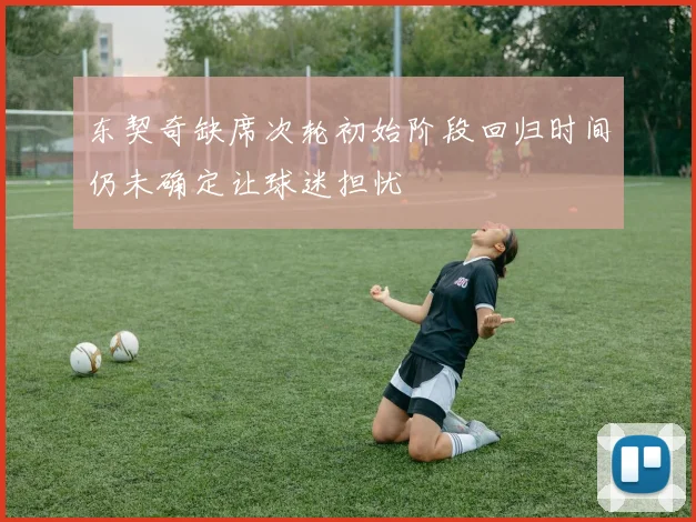 东契奇缺席次轮初始阶段回归时间仍未确定让球迷担忧