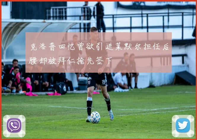 克洛普回忆曾欲引进莱默尔担任后腰却被拜仁抢先签下