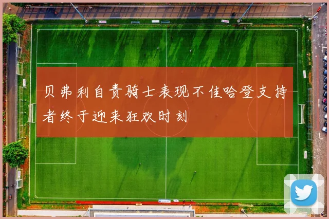贝弗利自责骑士表现不佳哈登支持者终于迎来狂欢时刻