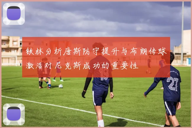 铁林分析唐斯防守提升与布朗传球激活对尼克斯成功的重要性