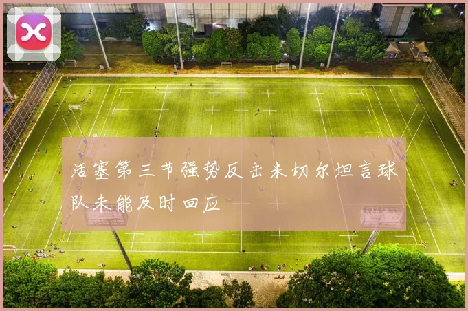 活塞第三节强势反击米切尔坦言球队未能及时回应